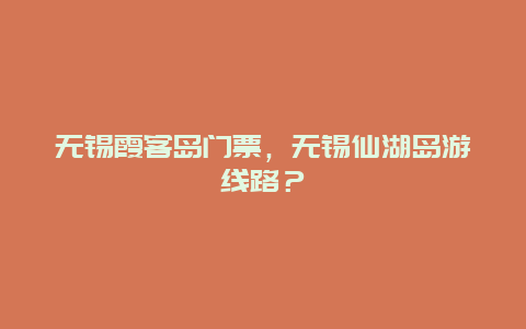 无锡霞客岛门票，无锡仙湖岛游线路？