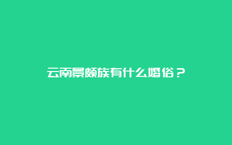 云南景颇族有什么婚俗？