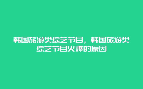 韩国旅游类综艺节目，韩国旅游类综艺节目火爆的原因