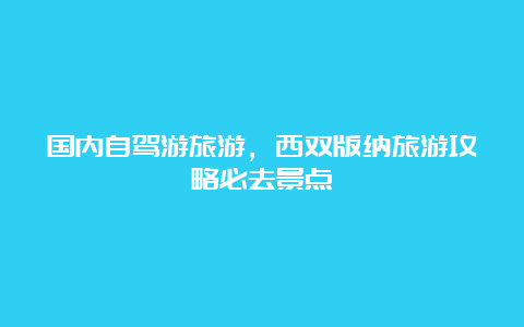 国内自驾游旅游，西双版纳旅游攻略必去景点