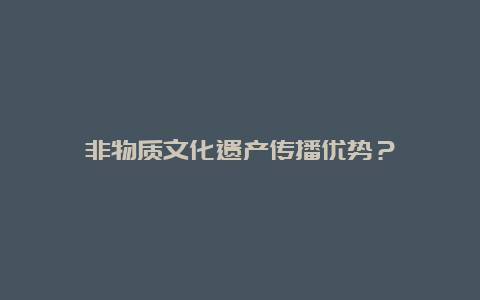 非物质文化遗产传播优势？