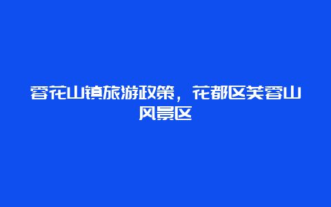 蓉花山镇旅游政策，花都区芙蓉山风景区