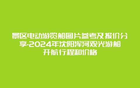 景区电动游览船图片参考及报价分享-2024年沈阳浑河观光游船开航行程和价格