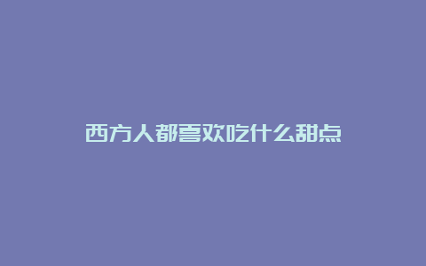 西方人都喜欢吃什么甜点