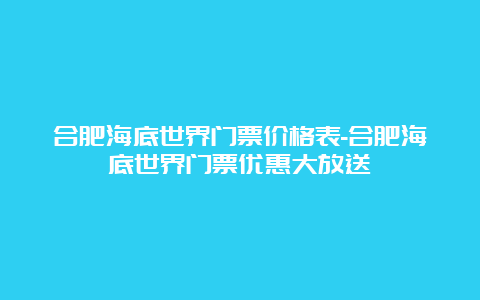 合肥海底世界门票价格表-合肥海底世界门票优惠大放送