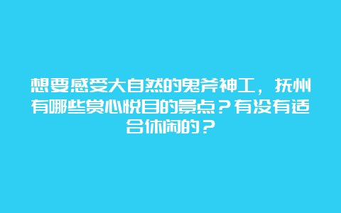 想要感受大自然的鬼斧神工，抚州有哪些赏心悦目的景点？有没有适合休闲的？