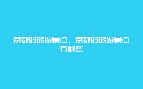 京都的旅游景点，京都的旅游景点有哪些