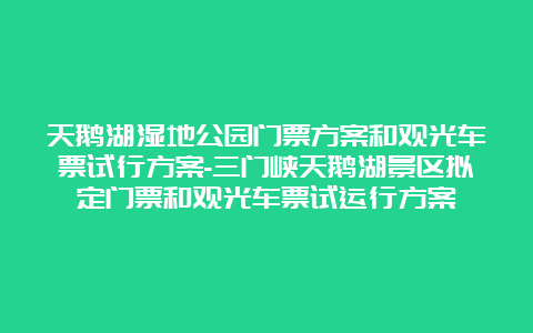 天鹅湖湿地公园门票方案和观光车票试行方案-三门峡天鹅湖景区拟定门票和观光车票试运行方案