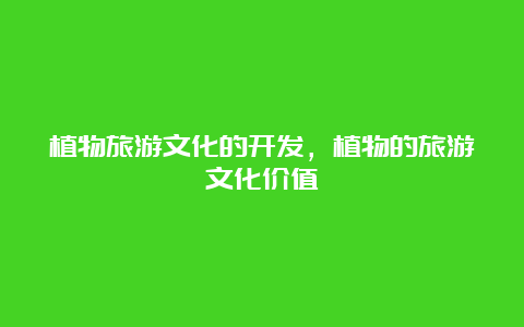 植物旅游文化的开发，植物的旅游文化价值