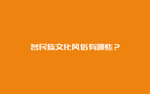 各民族文化风俗有哪些？