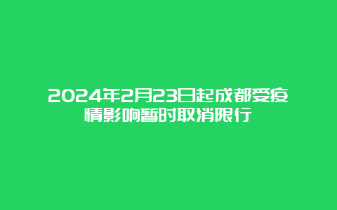 2024年2月23日起成都受疫情影响暂时取消限行