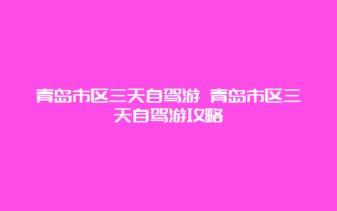 青岛市区三天自驾游 青岛市区三天自驾游攻略