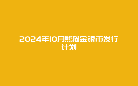 2024年10月熊猫金银币发行计划