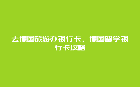 去德国旅游办银行卡，德国留学银行卡攻略