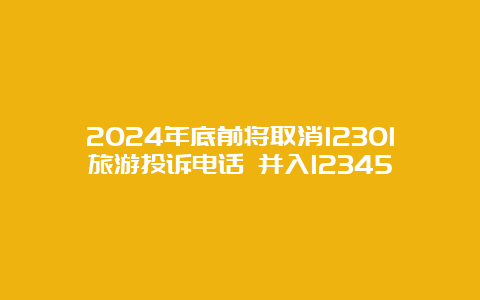 2024年底前将取消12301旅游投诉电话 并入12345