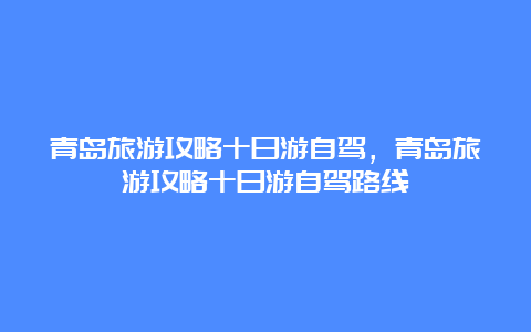 青岛旅游攻略十日游自驾，青岛旅游攻略十日游自驾路线