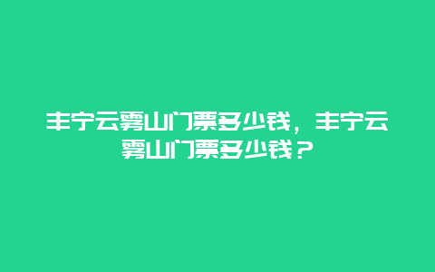 丰宁云雾山门票多少钱，丰宁云雾山门票多少钱？