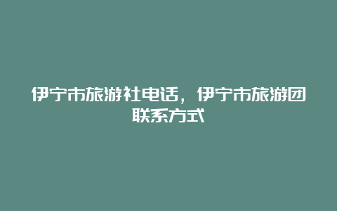 伊宁市旅游社电话，伊宁市旅游团联系方式