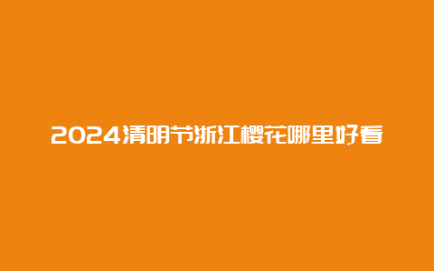 2024清明节浙江樱花哪里好看