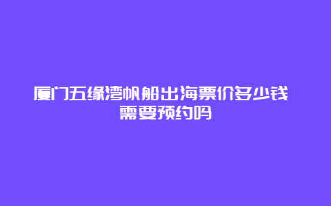 厦门五缘湾帆船出海票价多少钱 需要预约吗