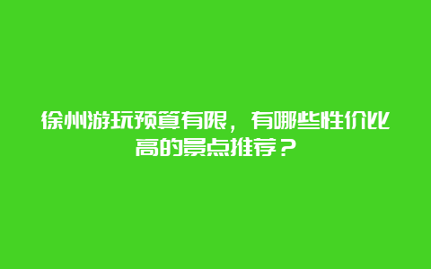 徐州游玩预算有限，有哪些性价比高的景点推荐？