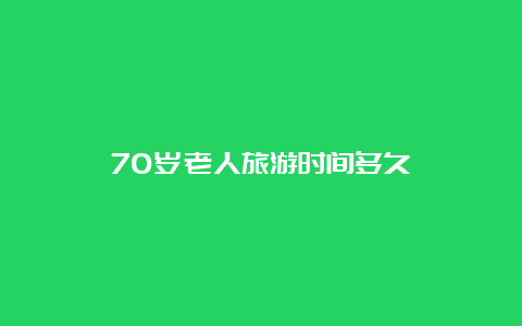 70岁老人旅游时间多久