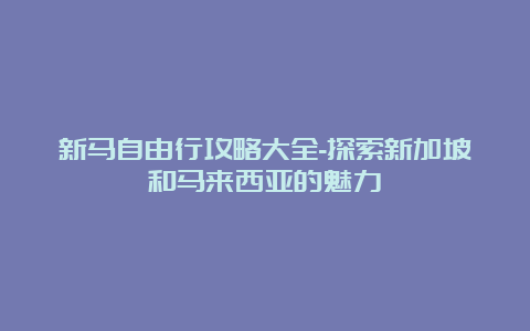 新马自由行攻略大全-探索新加坡和马来西亚的魅力