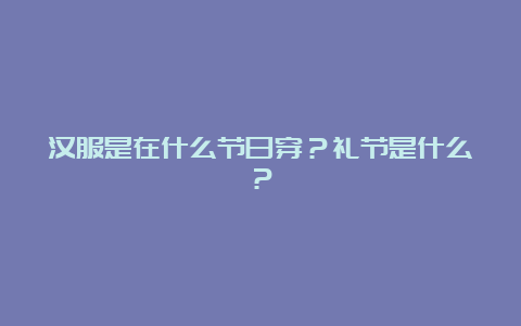 汉服是在什么节日穿？礼节是什么？