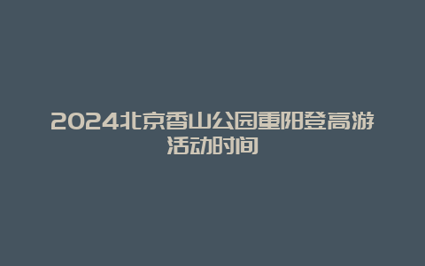 2024北京香山公园重阳登高游活动时间