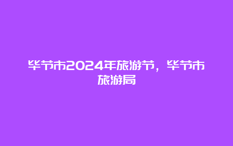 毕节市2024年旅游节，毕节市旅游局