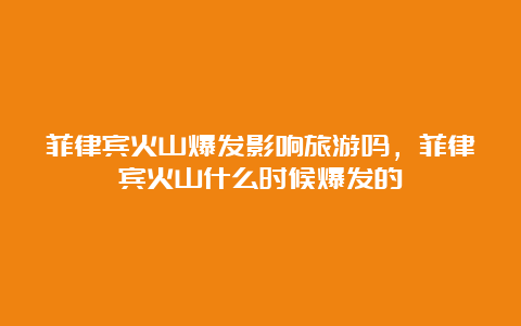 菲律宾火山爆发影响旅游吗，菲律宾火山什么时候爆发的