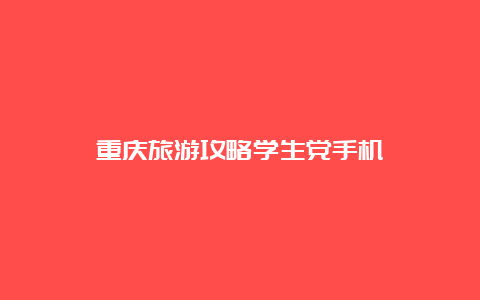 重庆旅游攻略学生党手机