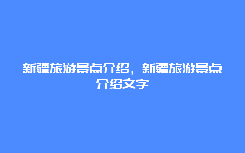 新疆旅游景点介绍，新疆旅游景点介绍文字