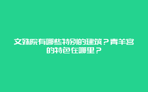 文殊院有哪些特别的建筑？青羊宫的特色在哪里？