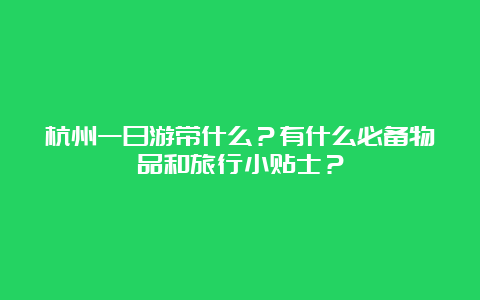 杭州一日游带什么？有什么必备物品和旅行小贴士？