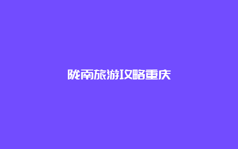 陇南旅游攻略重庆