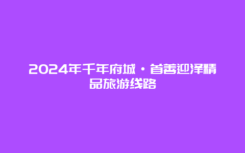 2024年千年府城·首善迎泽精品旅游线路