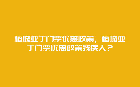 稻城亚丁门票优惠政策，稻城亚丁门票优惠政策残疾人？