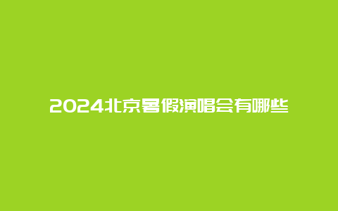 2024北京暑假演唱会有哪些