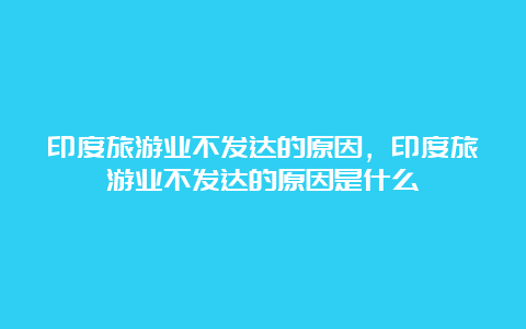 印度旅游业不发达的原因，印度旅游业不发达的原因是什么