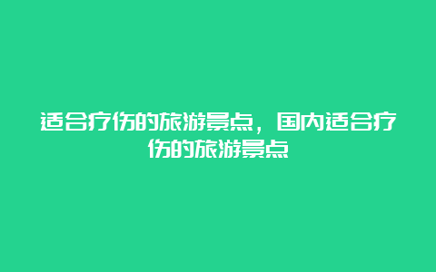 适合疗伤的旅游景点，国内适合疗伤的旅游景点