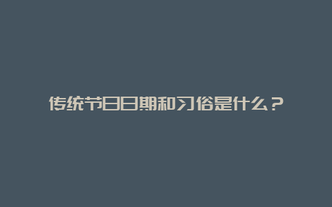 传统节日日期和习俗是什么？