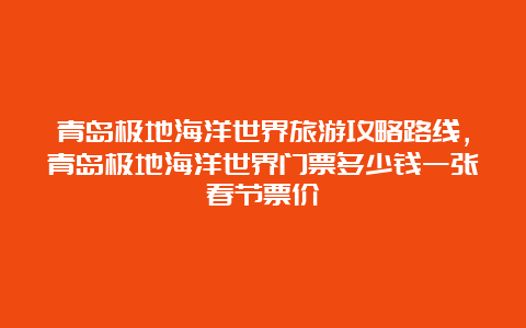 青岛极地海洋世界旅游攻略路线，青岛极地海洋世界门票多少钱一张春节票价