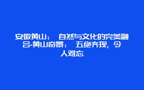 安徽黄山： 自然与文化的完美融合-黄山奇景： 五绝齐现, 令人难忘