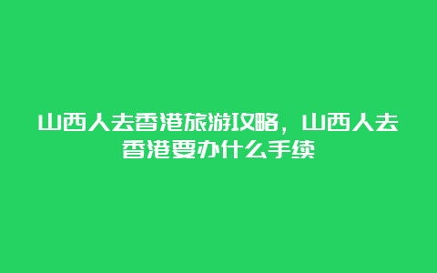 山西人去香港旅游攻略，山西人去香港要办什么手续