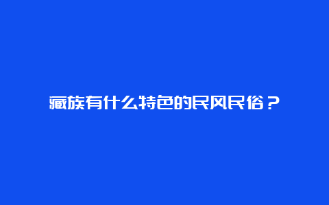 藏族有什么特色的民风民俗？