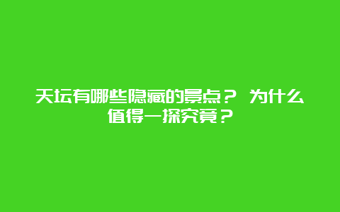 天坛有哪些隐藏的景点？ 为什么值得一探究竟？