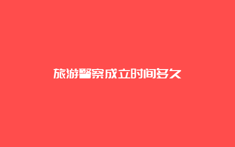 旅游警察成立时间多久