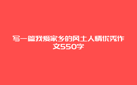 写一篇我爱家乡的风土人情优秀作文550字