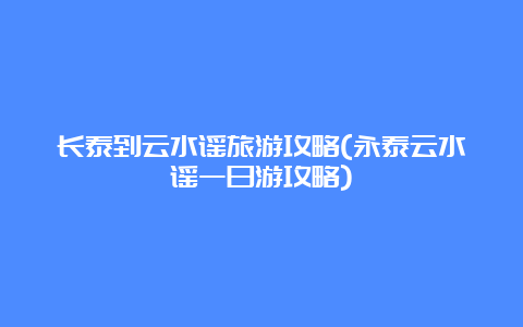 长泰到云水谣旅游攻略(永泰云水谣一日游攻略)